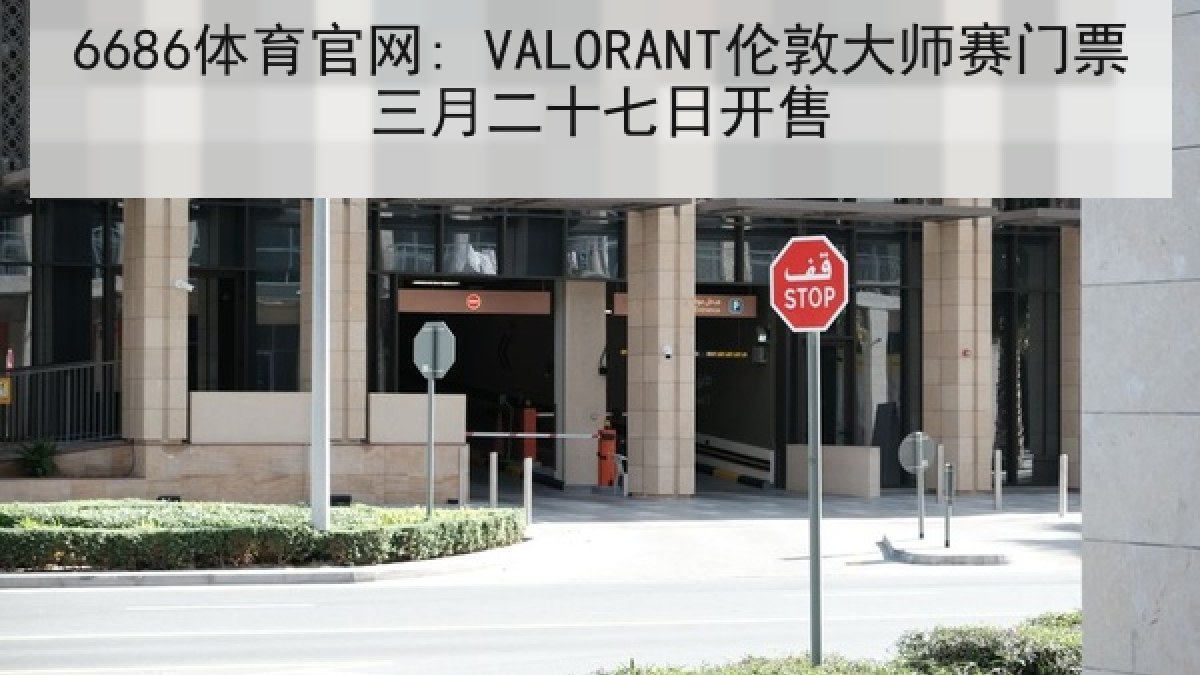 6686体育官网: VALORANT伦敦大师赛门票三月二十七日开售