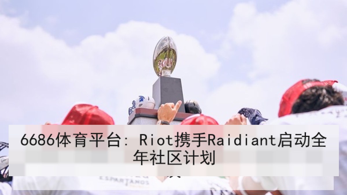 6686体育平台: Riot携手Raidiant启动全年社区计划