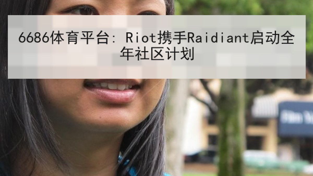 6686体育平台: Riot携手Raidiant启动全年社区计划