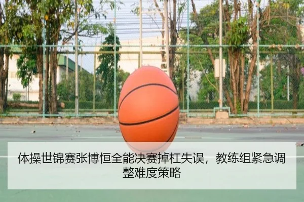 体操世锦赛张博恒全能决赛掉杠失误，教练组紧急调整难度策略