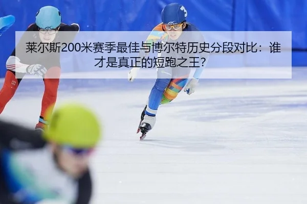 莱尔斯200米赛季最佳与博尔特历史分段对比：谁才是真正的短跑之王？