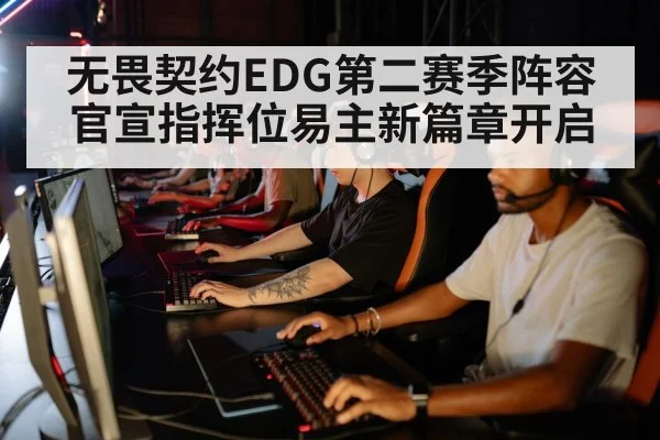 无畏契约EDG第二赛季阵容官宣指挥位易主新篇章开启