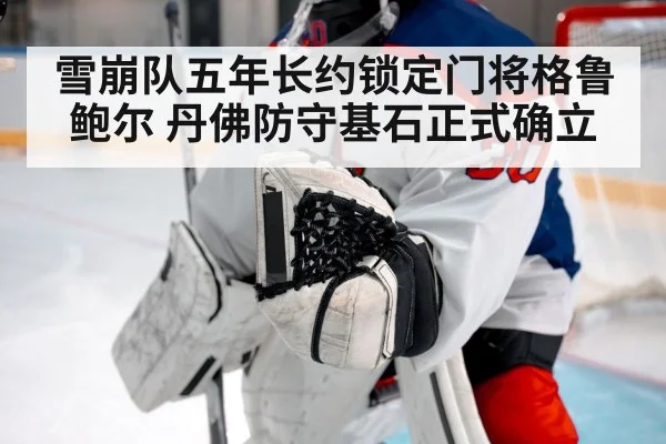 雪崩队五年长约锁定门将格鲁鲍尔 丹佛防守基石正式确立