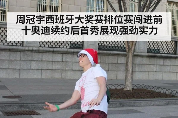 周冠宇西班牙大奖赛排位赛闯进前十奥迪续约后首秀展现强劲实力